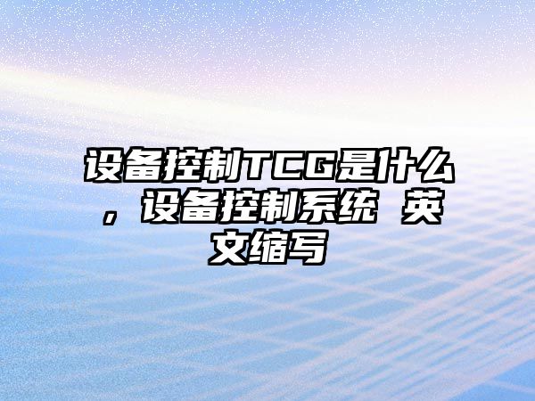 設備控制TCG是什么，設備控制系統 英文縮寫(xiě)