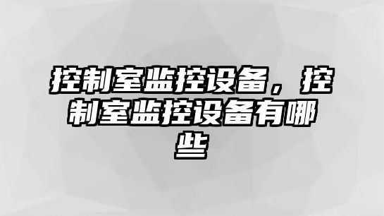 控制室監控設備，控制室監控設備有哪些