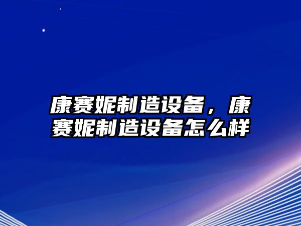 康賽妮制造設備，康賽妮制造設備怎么樣