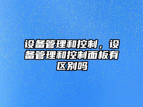設備管理和控制，設備管理和控制面板有區別嗎