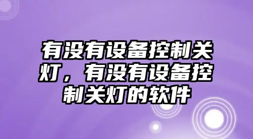 有沒(méi)有設備控制關(guān)燈，有沒(méi)有設備控制關(guān)燈的軟件