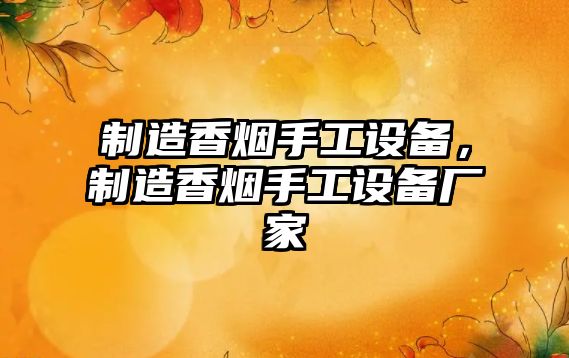 制造香煙手工設備，制造香煙手工設備廠(chǎng)家