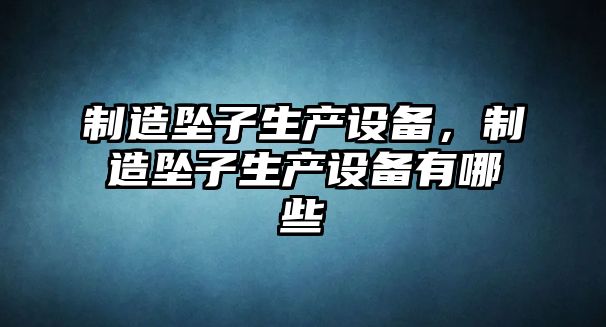 制造墜子生產(chǎn)設備，制造墜子生產(chǎn)設備有哪些