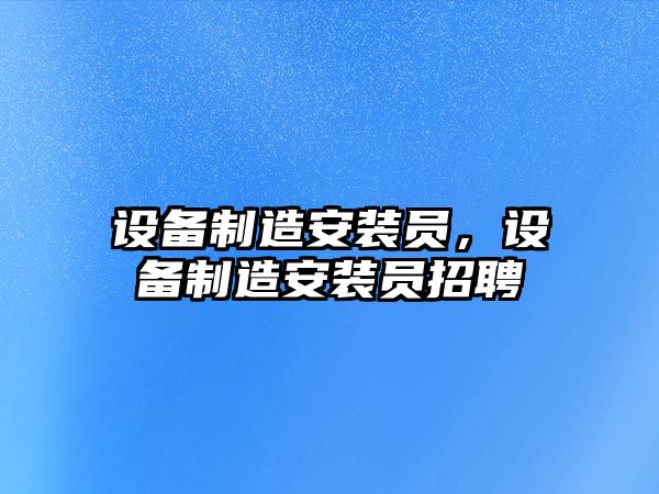 設備制造安裝員，設備制造安裝員招聘