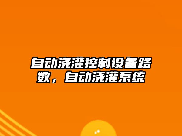 自動(dòng)澆灌控制設備路數，自動(dòng)澆灌系統