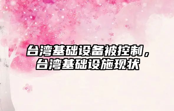 臺灣基礎設備被控制，臺灣基礎設施現狀