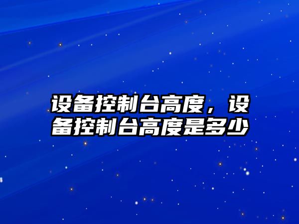 設備控制臺高度，設備控制臺高度是多少