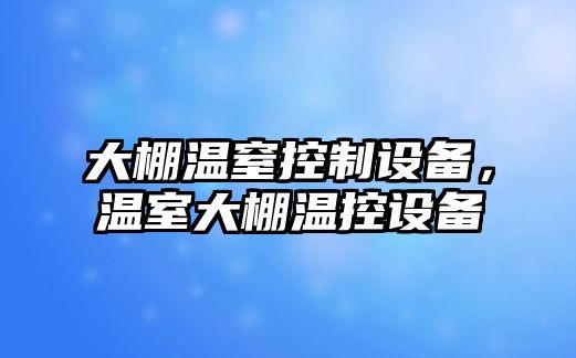 大棚溫窒控制設備，溫室大棚溫控設備