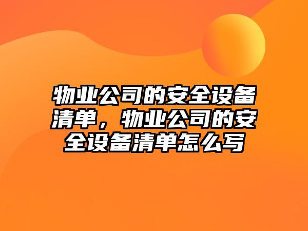 物業(yè)公司的安全設備清單，物業(yè)公司的安全設備清單怎么寫(xiě)