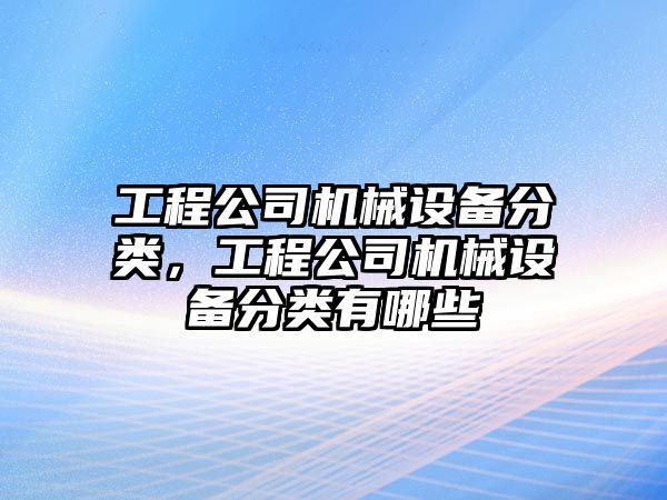 工程公司機械設備分類(lèi)，工程公司機械設備分類(lèi)有哪些