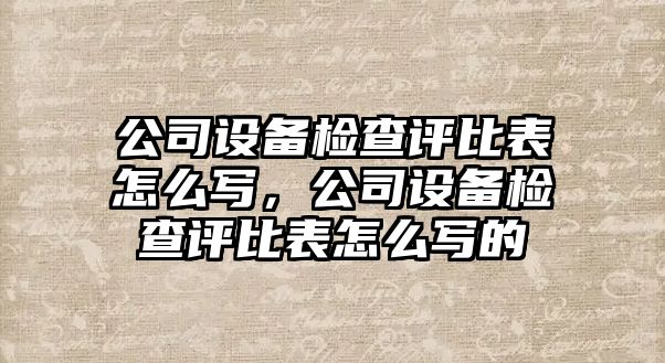 公司設備檢查評比表怎么寫(xiě)，公司設備檢查評比表怎么寫(xiě)的