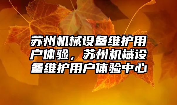蘇州機械設備維護用戶(hù)體驗，蘇州機械設備維護用戶(hù)體驗中心