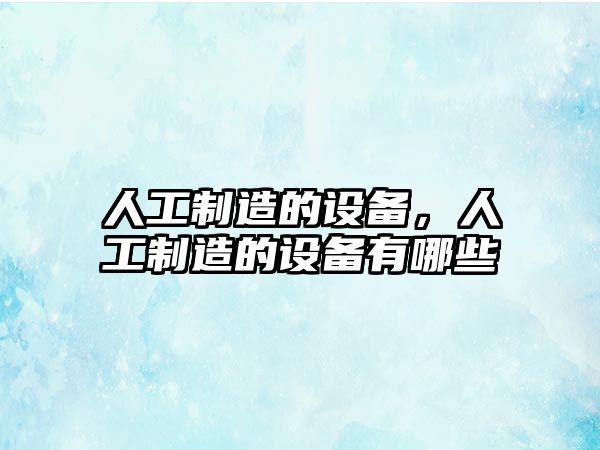 人工制造的設備，人工制造的設備有哪些