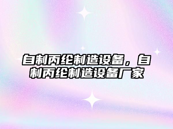 自制丙綸制造設備，自制丙綸制造設備廠(chǎng)家