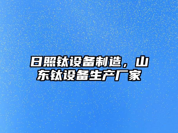 日照鈦設備制造，山東鈦設備生產(chǎn)廠(chǎng)家