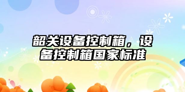 韶關(guān)設備控制箱，設備控制箱國家標準