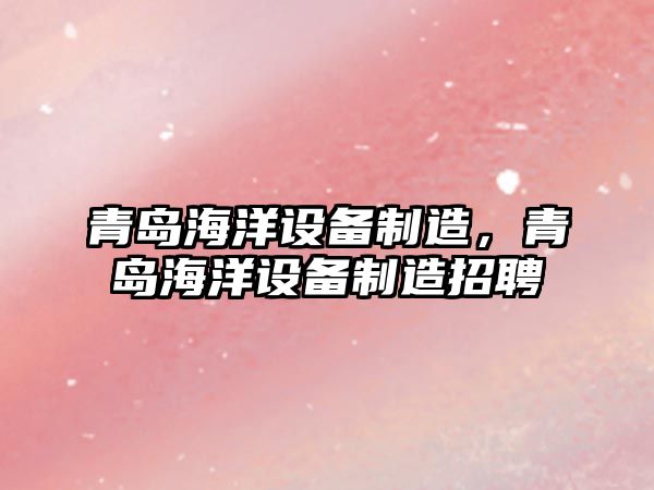 青島海洋設備制造，青島海洋設備制造招聘