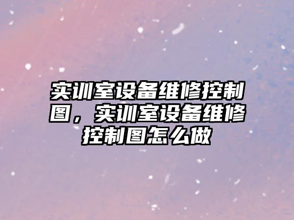 實(shí)訓室設備維修控制圖，實(shí)訓室設備維修控制圖怎么做