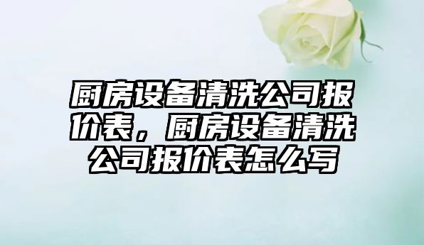 廚房設備清洗公司報價(jià)表，廚房設備清洗公司報價(jià)表怎么寫(xiě)