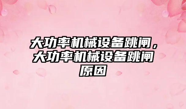 大功率機械設備跳閘，大功率機械設備跳閘原因