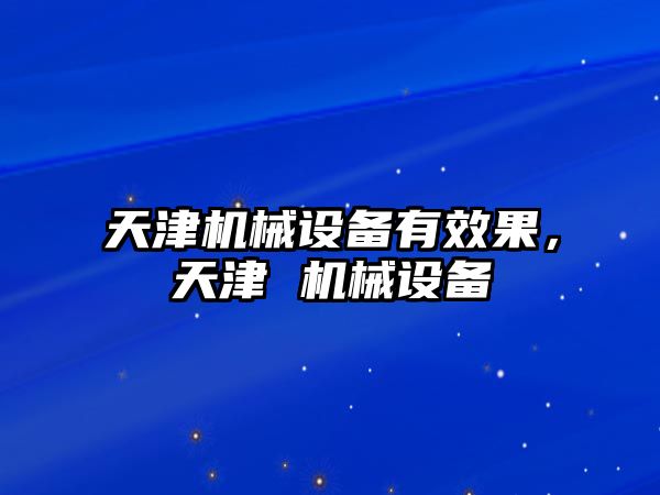天津機械設備有效果，天津 機械設備