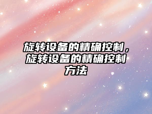 旋轉設備的精確控制，旋轉設備的精確控制方法