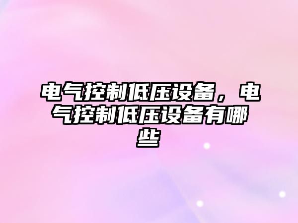 電氣控制低壓設備，電氣控制低壓設備有哪些