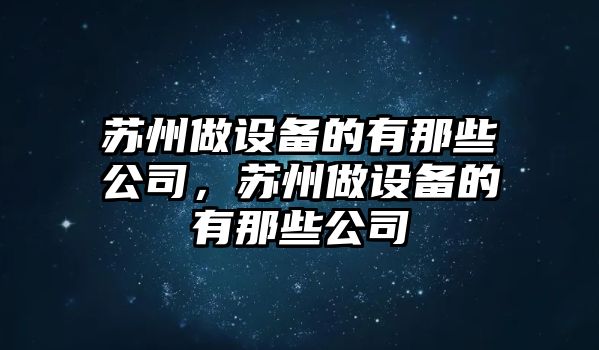 蘇州做設備的有那些公司，蘇州做設備的有那些公司