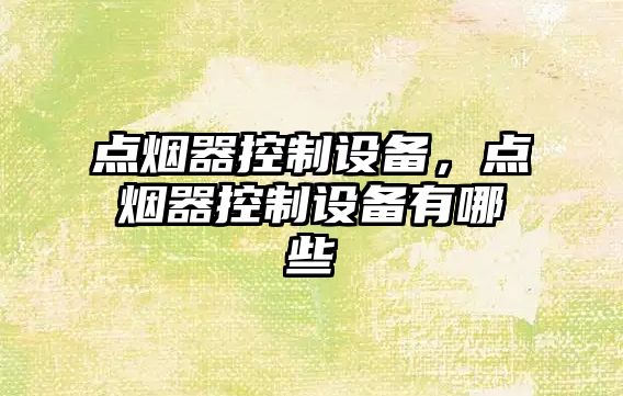 點(diǎn)煙器控制設備，點(diǎn)煙器控制設備有哪些