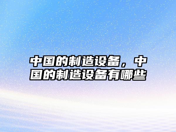 中國的制造設備，中國的制造設備有哪些