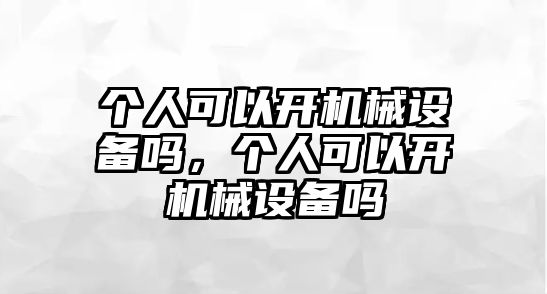 個(gè)人可以開(kāi)機械設備嗎，個(gè)人可以開(kāi)機械設備嗎
