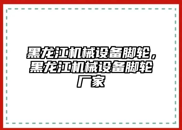 黑龍江機械設備腳輪，黑龍江機械設備腳輪廠(chǎng)家