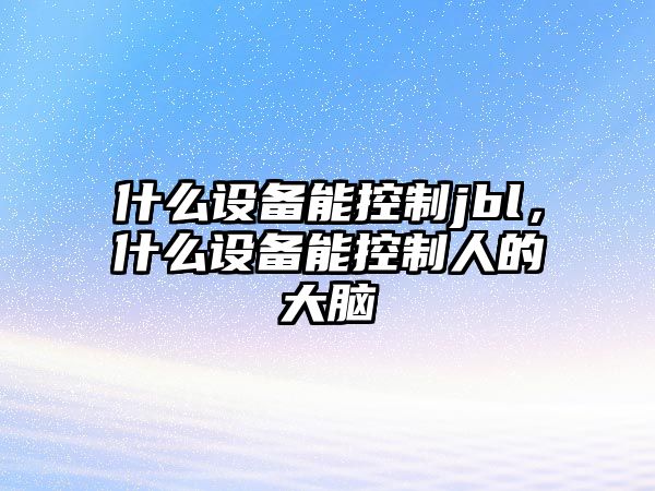 什么設備能控制jbl，什么設備能控制人的大腦