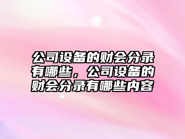 公司設備的財會(huì )分錄有哪些，公司設備的財會(huì )分錄有哪些內容