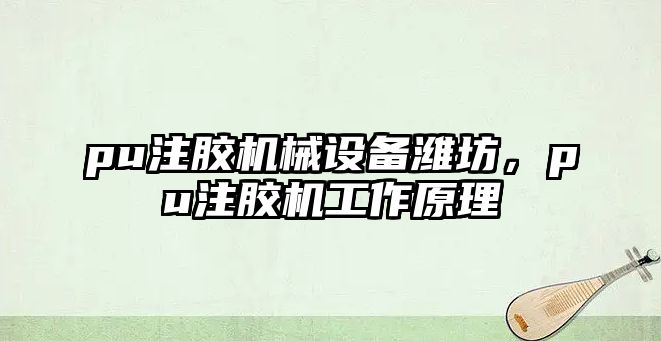 pu注膠機械設備濰坊，pu注膠機工作原理