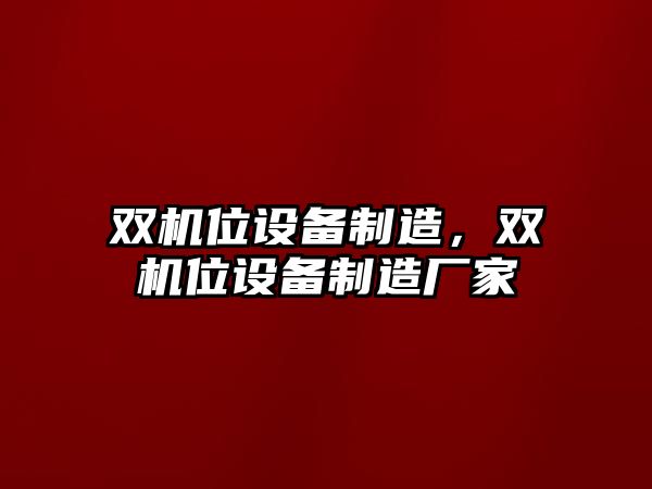 雙機位設備制造，雙機位設備制造廠(chǎng)家