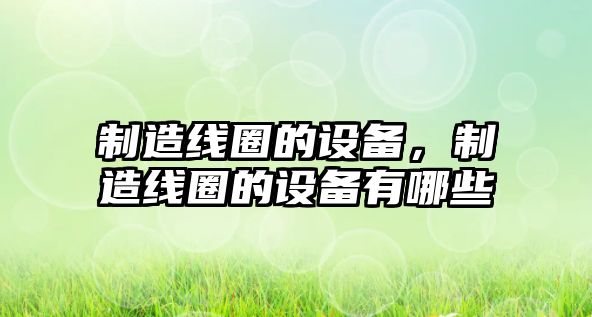 制造線(xiàn)圈的設備，制造線(xiàn)圈的設備有哪些