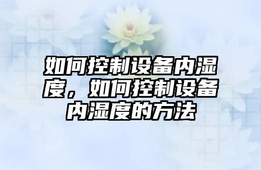 如何控制設備內濕度，如何控制設備內濕度的方法
