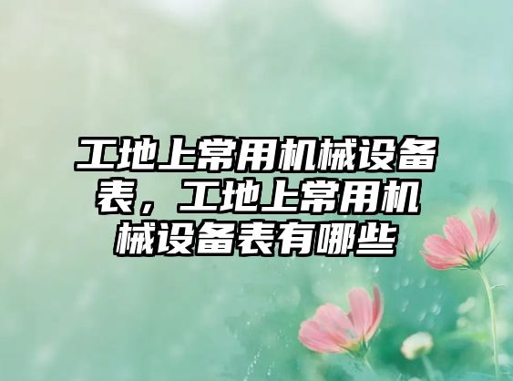 工地上常用機械設備表，工地上常用機械設備表有哪些