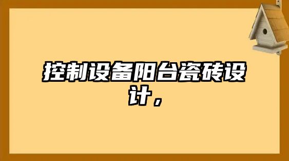 控制設備陽(yáng)臺瓷磚設計，