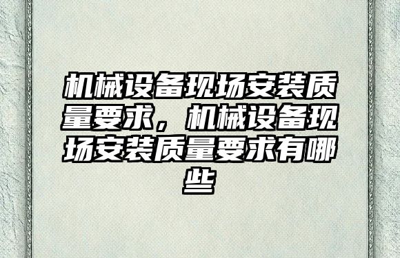 機械設備現場(chǎng)安裝質(zhì)量要求，機械設備現場(chǎng)安裝質(zhì)量要求有哪些