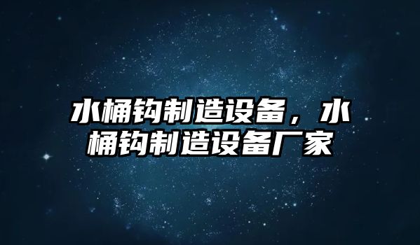 水桶鉤制造設備，水桶鉤制造設備廠(chǎng)家