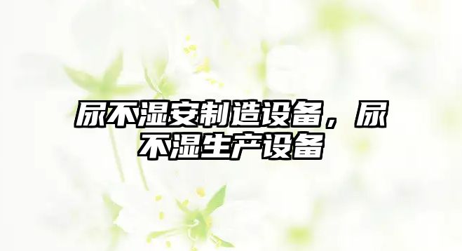 尿不濕安制造設備，尿不濕生產(chǎn)設備