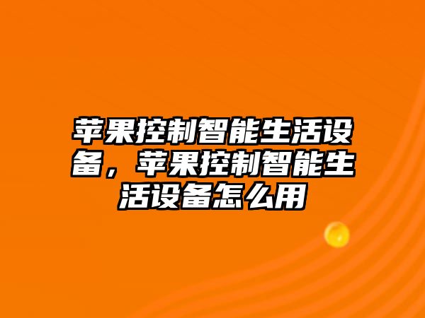 蘋(píng)果控制智能生活設備，蘋(píng)果控制智能生活設備怎么用