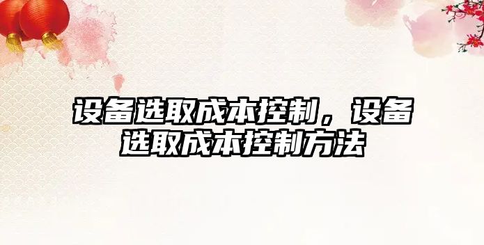 設備選取成本控制，設備選取成本控制方法