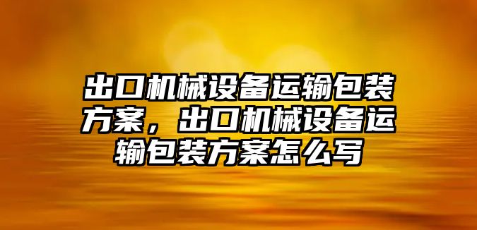 出口機械設備運輸包裝方案，出口機械設備運輸包裝方案怎么寫(xiě)