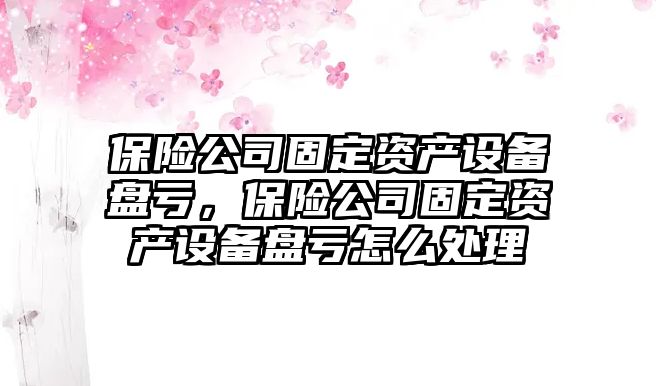 保險公司固定資產(chǎn)設備盤(pán)虧，保險公司固定資產(chǎn)設備盤(pán)虧怎么處理