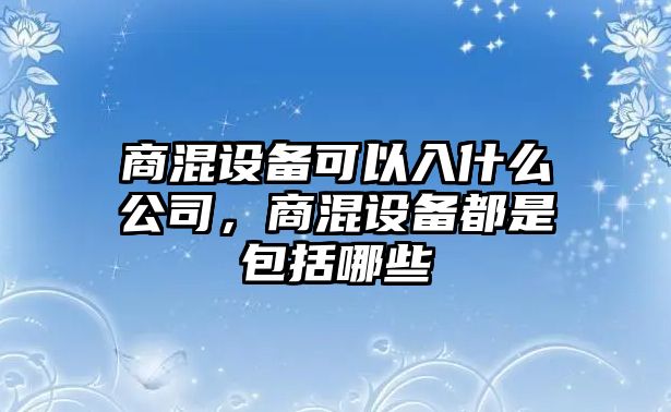 商混設備可以入什么公司，商混設備都是包括哪些