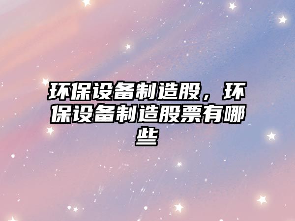 環(huán)保設備制造股，環(huán)保設備制造股票有哪些