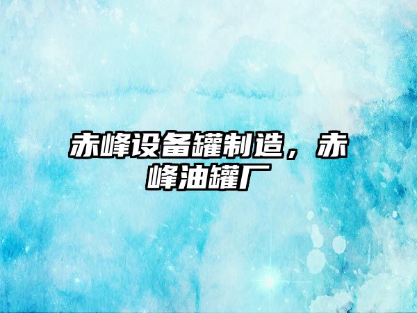 赤峰設備罐制造，赤峰油罐廠(chǎng)